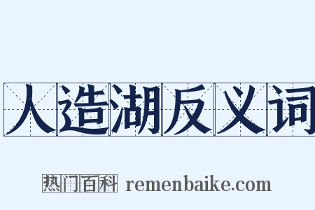 人造湖反义词是什么意思的图片